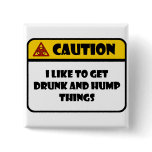 CAUTION - I LIKE TO GET DRUNK AND HUMP THINGS