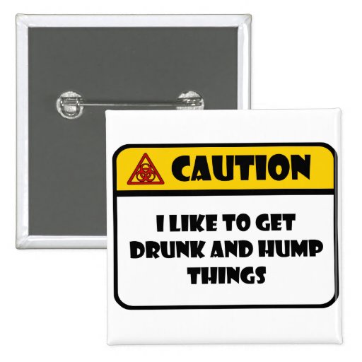 CAUTION - I LIKE TO GET DRUNK AND HUMP THINGS BUTTONS