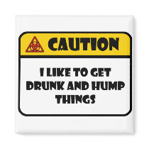 CAUTION - I LIKE TO GET DRUNK AND HUMP THINGS