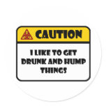 CAUTION - I LIKE TO GET DRUNK AND HUMP THINGS