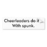 Cheerleaders do it...With spunk. Bumper Sticker