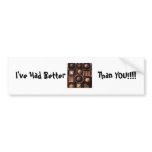 choc, I've Had Better             Than YOU!!!! Bumper Sticker
