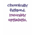 Chronically fatigued. Incurably optimistic. t-shirts