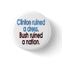 Clinton ruined a dress. Bush ruined a nation. Pinback Buttons