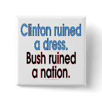 Clinton ruined a dress. Bush ruined a nation. Pins