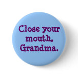 Close your mouth, Grandma.