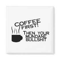 Coffee First Then Your Mundane Bullshit Fridge Magnets