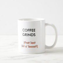 COFFEE GRINDS, (that lastbit o' boost!) Coffee Mugs