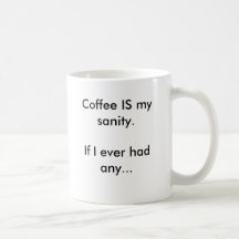 Coffee IS my sanity.If I ever had any... Mug