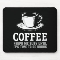 Coffee Keeps me Busy until it's time to be Drunk