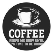 Coffee Keeps me Busy until it's time to be Drunk