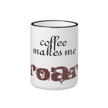coffee makes me .. roar mugs