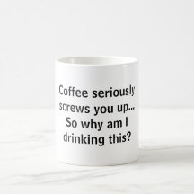 Coffee seriously screws you up...So why am I dr... Mug