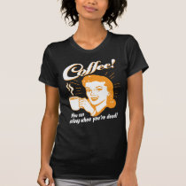 Coffee! You Can Sleep When You're Dead! t-shirts