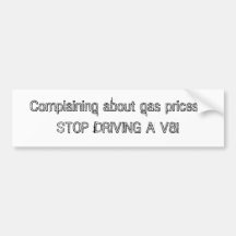 Complaining about gas prices? STOP DRIVING A V8! Bumper Stickers