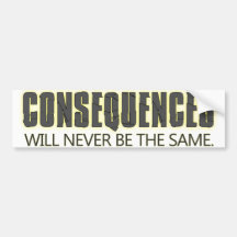 Consequences will never be the same bumper stickers