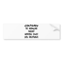 Contrary To Popular Belief Nobody Owes You Bumper Sticker