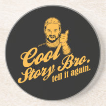 cool story bro. tell it again. drink coasters