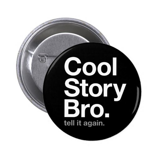 cool story bro. tell it again. pin