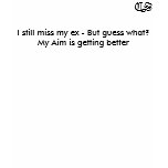 CS, I still miss my ex - But guess what? My Aim... t-shirts