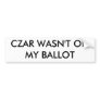 CZAR WASN'T ON MY BALLOT BUMPER STICKER