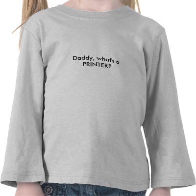 Daddy, what's a PRINTER? Tee Shirts by bobrubyii