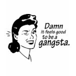 Damn it feels good to be a gangsta. t-shirts