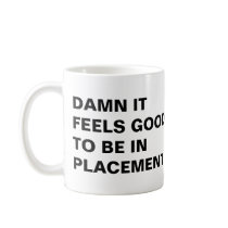 DAMN IT FEELS GOOD TO BE IN PLACEMENT, DAMN IT ... MUGS