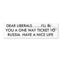 DEAR LIBERALS........I'LL BUY YOU A ONE WAY TIC... BUMPER STICKER