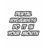 Dental Hygienists Do It In Your Mouth t-shirts
