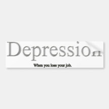 Depression is when you lose your job bumper stickers