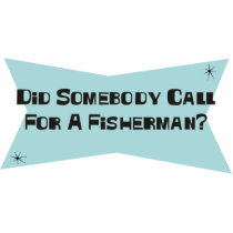 Did Somebody Call For A Fisherman Acrylic Cut Out