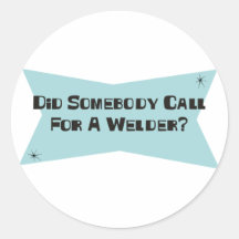 Did Somebody Call For A Welder Round Stickers