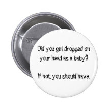Did you get dropped on your head as a baby? pinback buttons