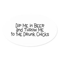 Dip Me In Beer And Throw Me To The Drunk Chicks
