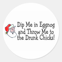 Dip Me In Eggnog And Throw Me To The Drunk Chicks Round Sticker