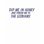 DIP ME IN HONEY AND THROW ME TO THE LESBIANS t-shirts