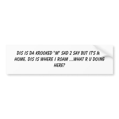 DIS IS DA KROOKED "M" SAD 2 SAY BUT IT'S MY HOM... BUMPER STICKERS by BUCKWYLD