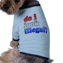 Do I Look Illegal? Tshirts, Buttons and More Dog Clothing