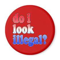 Do I Look Illegal? Tshirts, Buttons and More Refrigerator Magnets