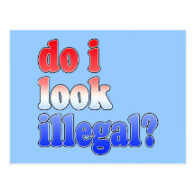 Do I Look Illegal? Tshirts, Buttons and More Post Cards
