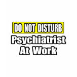 Do Not Disturb...Psychiatrist At Work t-shirts