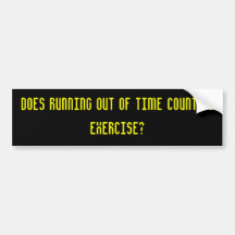 Does running out of time count as exercise? bumper sticker