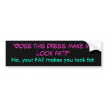 "Does this dress make me look fat?", No, your F... Bumper Sticker