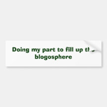 Doing my part to fill up the blogosphere bumper sticker