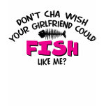 Doncha Wish Your Girlfriend Could Fish Like Me? t-shirts