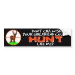 Doncha Wish Your Girlfriend Could Hunt Like Me? Bumper Sticker