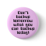 Don't Backup Tomorrow... Buttons
