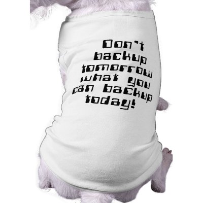Don't Backup Tomorrow... Pet T Shirt by FunnySillyShirts