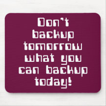 Don't Backup Tomorrow... Mouse Pads